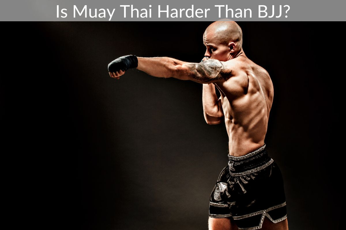 Is Muay Thai Harder Than BJJ?